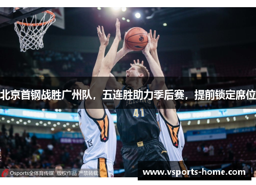 北京首钢战胜广州队，五连胜助力季后赛，提前锁定席位