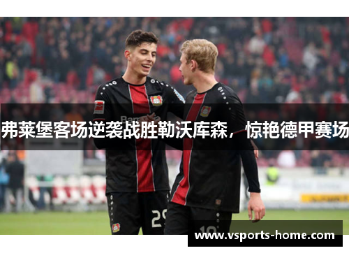 弗莱堡客场逆袭战胜勒沃库森，惊艳德甲赛场