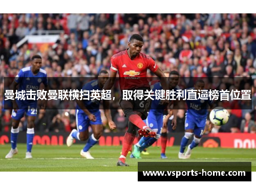 曼城击败曼联横扫英超，取得关键胜利直逼榜首位置