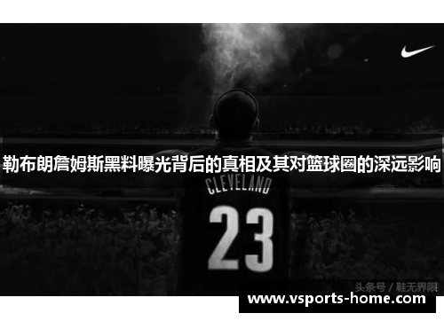 勒布朗詹姆斯黑料曝光背后的真相及其对篮球圈的深远影响