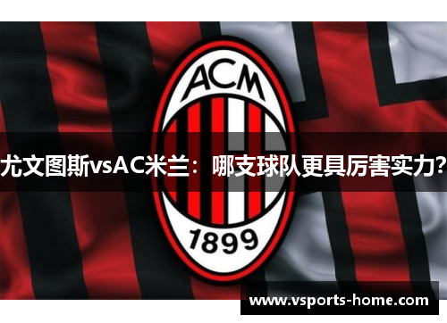 尤文图斯vsAC米兰：哪支球队更具厉害实力？