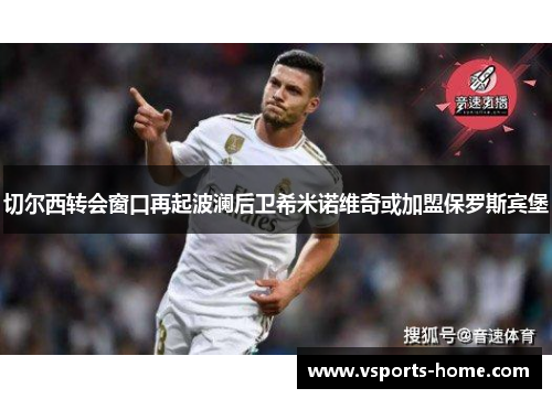 切尔西转会窗口再起波澜后卫希米诺维奇或加盟保罗斯宾堡