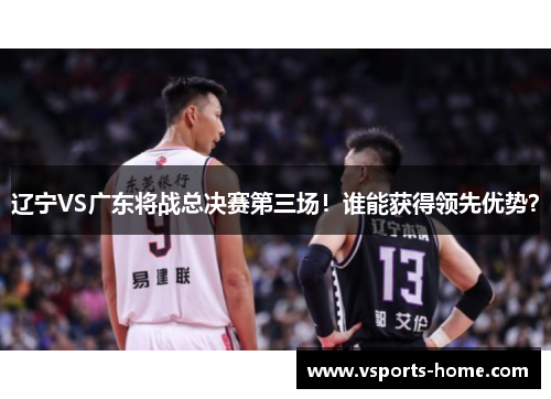 辽宁VS广东将战总决赛第三场！谁能获得领先优势？