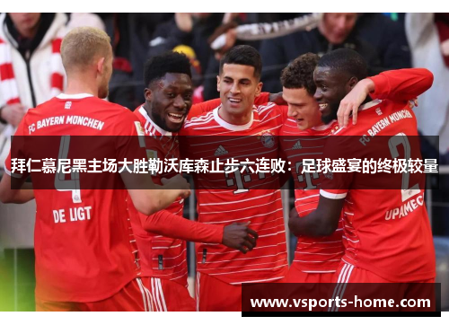 拜仁慕尼黑主场大胜勒沃库森止步六连败：足球盛宴的终极较量
