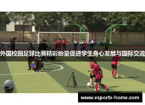 外国校园足球比赛精彩纷呈促进学生身心发展与国际交流