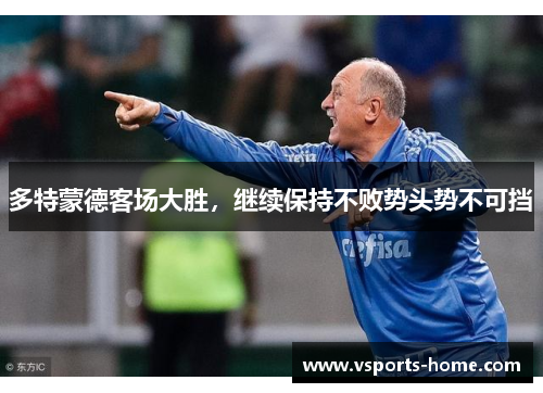多特蒙德客场大胜，继续保持不败势头势不可挡