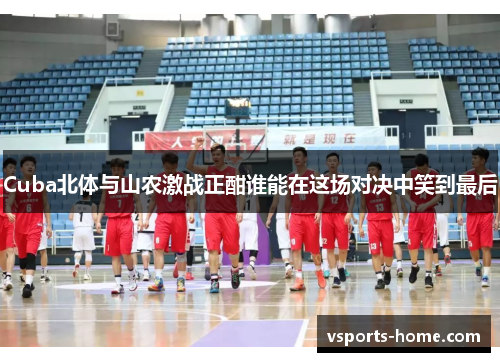 Cuba北体与山农激战正酣谁能在这场对决中笑到最后
