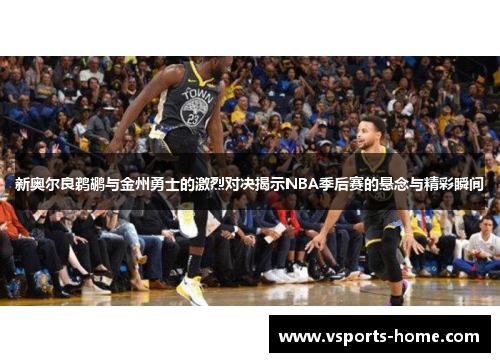 新奥尔良鹈鹕与金州勇士的激烈对决揭示NBA季后赛的悬念与精彩瞬间