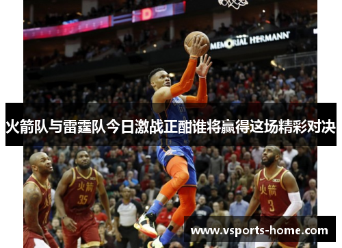 火箭队与雷霆队今日激战正酣谁将赢得这场精彩对决