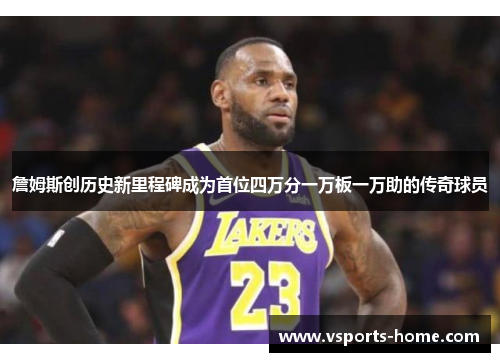 詹姆斯创历史新里程碑成为首位四万分一万板一万助的传奇球员