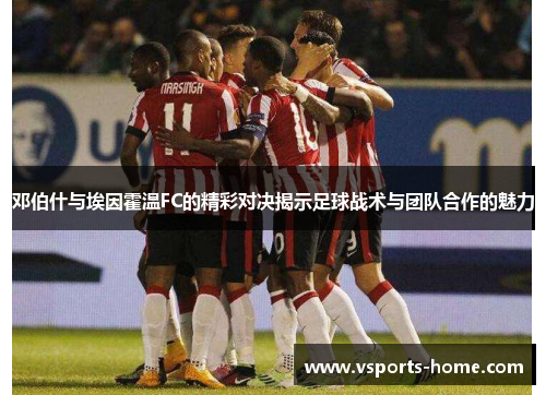 邓伯什与埃因霍温FC的精彩对决揭示足球战术与团队合作的魅力