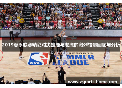 2019夏季联赛精彩对决雄鹿与老鹰的激烈较量回顾与分析