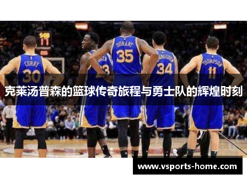 克莱汤普森的篮球传奇旅程与勇士队的辉煌时刻