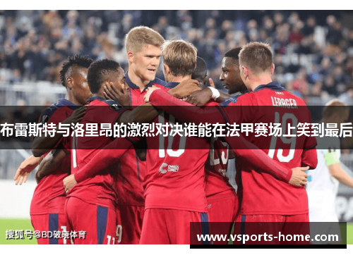布雷斯特与洛里昂的激烈对决谁能在法甲赛场上笑到最后