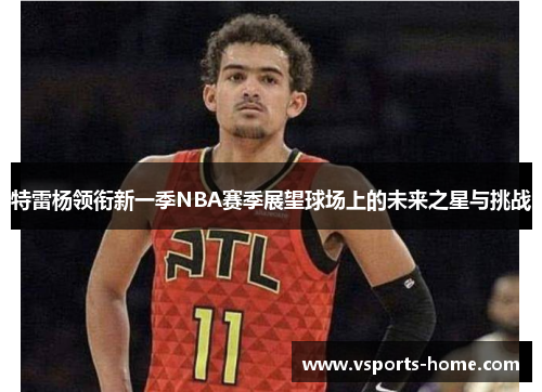 特雷杨领衔新一季NBA赛季展望球场上的未来之星与挑战